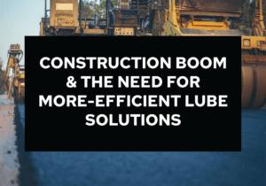 A picture of construction equipment with text that reads " construction boom & the need for more-efficient lube solutions ".